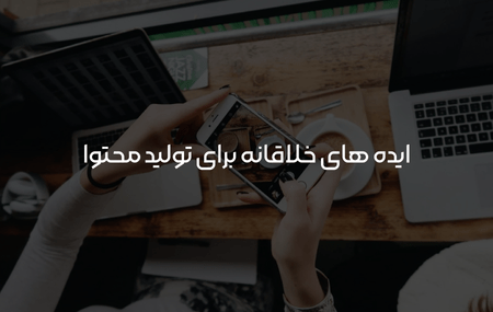 ایده های خلاقانه برای تولید محتوا